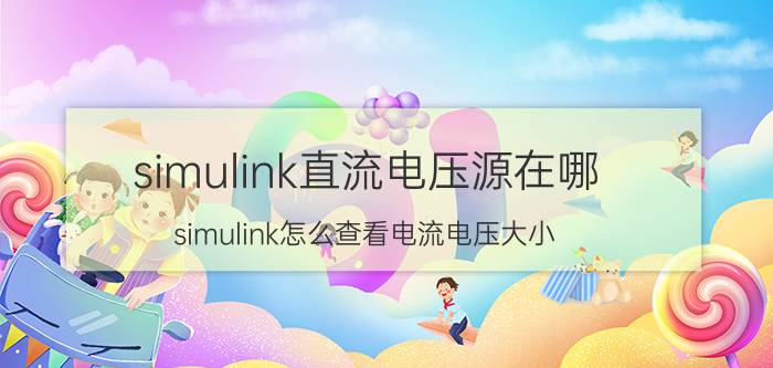 simulink直流电压源在哪 simulink怎么查看电流电压大小？